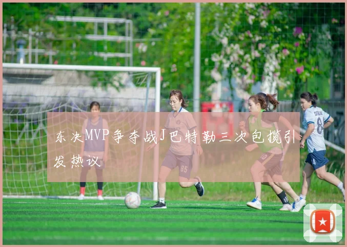 东决MVP争夺战J巴特勒三次包揽引发热议