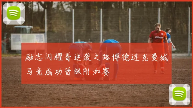 励志闪耀哥逆袭之路博德连克曼城马竞成功晋级附加赛