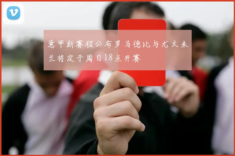 意甲新赛程公布罗马德比与尤文米兰将定于周日18点开赛