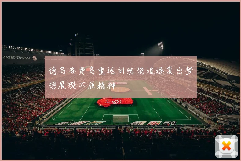 德乌洛费乌重返训练场追逐复出梦想展现不屈精神