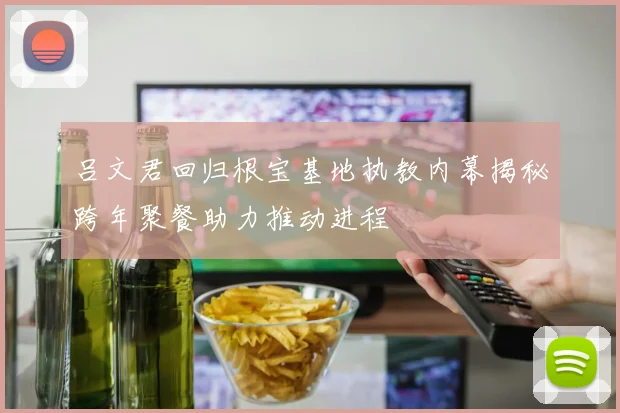 吕文君回归根宝基地执教内幕揭秘跨年聚餐助力推动进程
