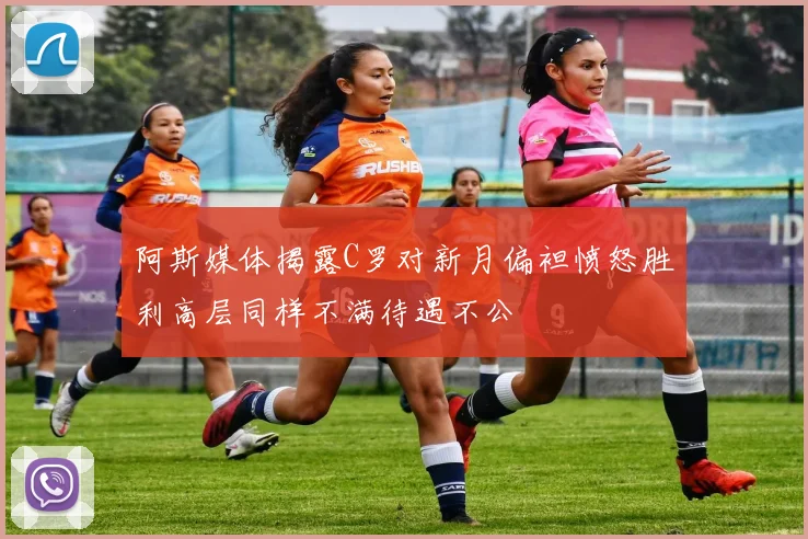 阿斯媒体揭露C罗对新月偏袒愤怒胜利高层同样不满待遇不公