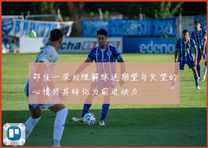 邵佳一深刻理解球迷期望与失望的心情将其转化为前进动力